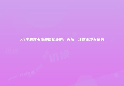 X7手机双卡流量切换攻略:方法、注意事项与优势