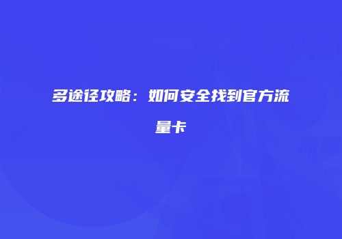 多途径攻略：如何安全找到官方流量卡