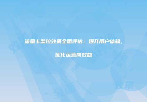 流量卡监控效果全面评估:提升用户体验,优化运营商效益