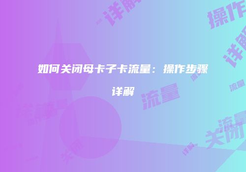 如何关闭母卡子卡流量:操作步骤详解