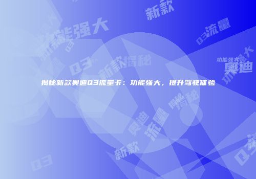 揭秘新款奥迪Q3流量卡:功能强大,提升驾驶体验