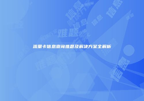 流量卡信息查询难题及解决方案全解析