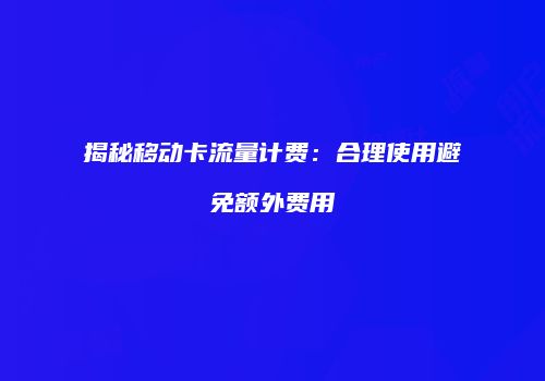 揭秘移动卡流量计费:合理使用避免额外费用