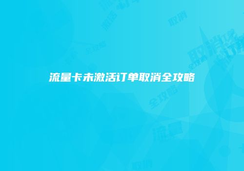 流量卡未激活订单取消全攻略