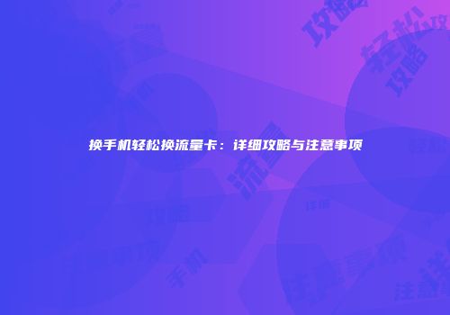 换手机轻松换流量卡：详细攻略与注意事项