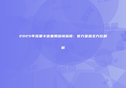 2025年流量卡优惠期查询指南：官方渠道全方位解析