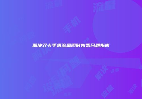 解决双卡手机流量同时扣费问题指南