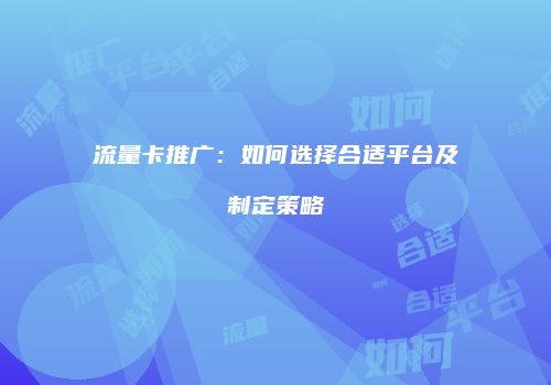 流量卡推广：如何选择合适平台及制定策略