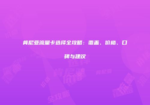肯尼亚流量卡选择全攻略：覆盖、价格、口碑与建议