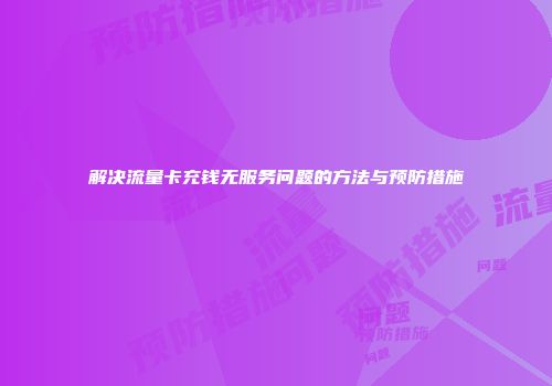 解决流量卡充钱无服务问题的方法与预防措施