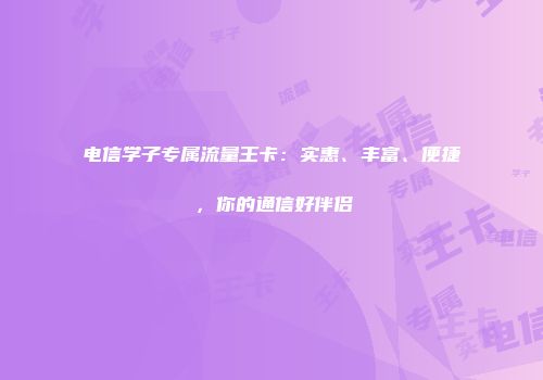 电信学子专属流量王卡：实惠、丰富、便捷，你的通信好伴侣