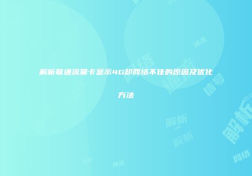 解析联通流量卡显示4G却网络不佳的原因及优化方法