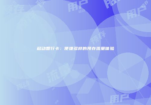 移动智行卡:便捷多样的预存流量体验