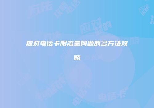 应对电话卡限流量问题的多方法攻略