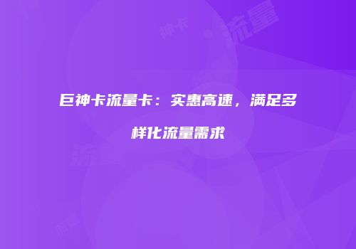 巨神卡流量卡:实惠高速,满足多样化流量需求