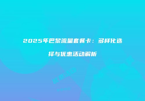 2025年巴黎流量套餐卡:多样化选择与优惠活动解析