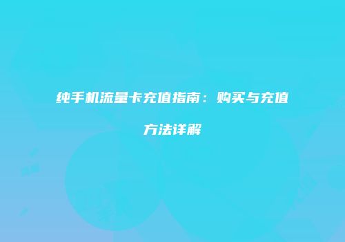 纯手机流量卡充值指南:购买与充值方法详解