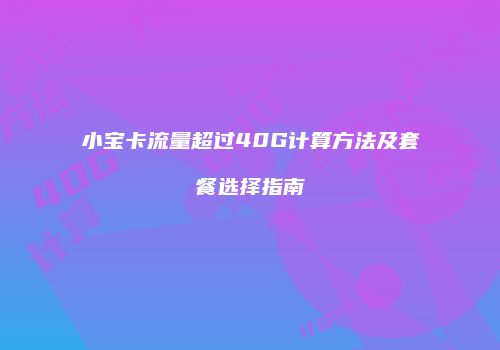 小宝卡流量超过40G计算方法及套餐选择指南