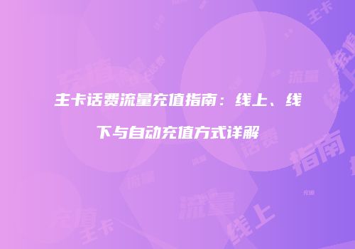 主卡话费流量充值指南:线上、线下与自动充值方式详解