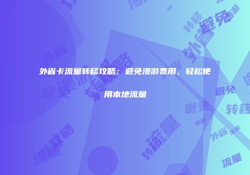 外省卡流量转移攻略:避免漫游费用,轻松使用本地流量