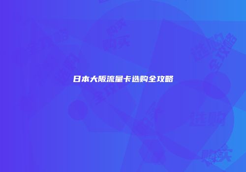 日本大阪流量卡选购全攻略