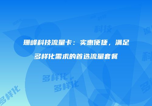 珊峰科技流量卡：实惠便捷，满足多样化需求的首选流量套餐