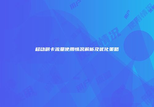移动副卡流量使用情况解析及优化策略