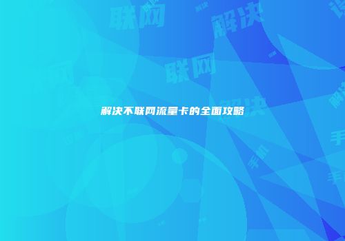 解决不联网流量卡的全面攻略