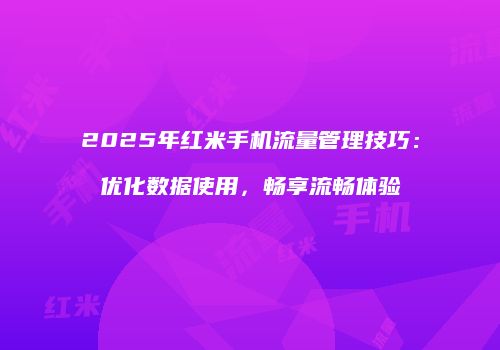 2025年红米手机流量管理技巧：优化数据使用，畅享流畅体验