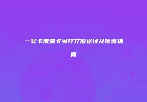 一号卡流量卡多样充值途径及优惠指南