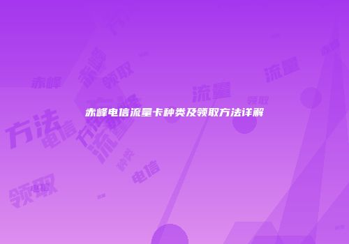 赤峰电信流量卡种类及领取方法详解