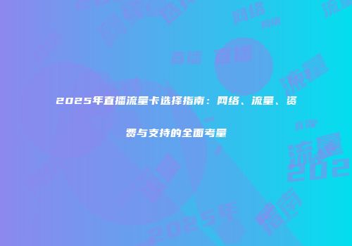 2025年直播流量卡选择指南:网络、流量、资费与支持的全面考量