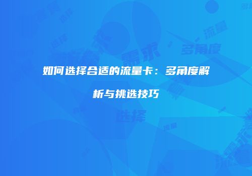 如何选择合适的流量卡:多角度解析与挑选技巧