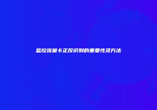 监控流量卡正反识别的重要性及方法