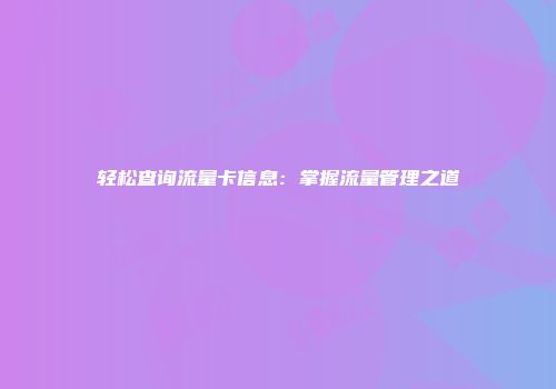 轻松查询流量卡信息:掌握流量管理之道