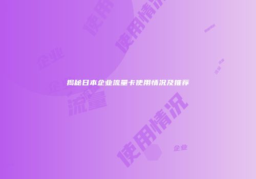 揭秘日本企业流量卡使用情况及推荐