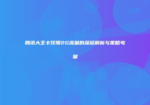 腾讯大王卡仅限2G流量的深层解析与策略考量