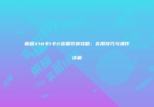 荣耀X10卡1卡2流量切换攻略:实用技巧与操作详解