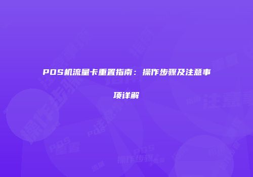 POS机流量卡重置指南：操作步骤及注意事项详解