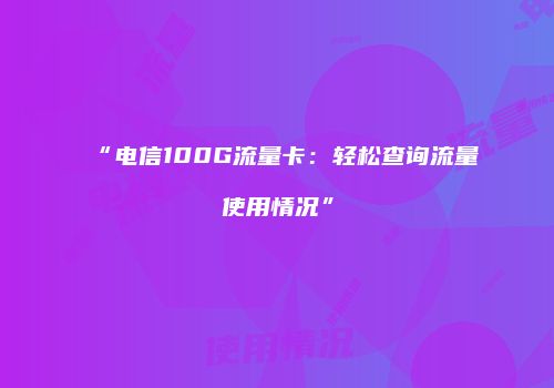 “电信100G流量卡：轻松查询流量使用情况”
