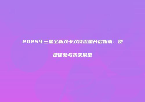 2025年三星全新双卡双待流量开启指南：便捷体验与未来展望