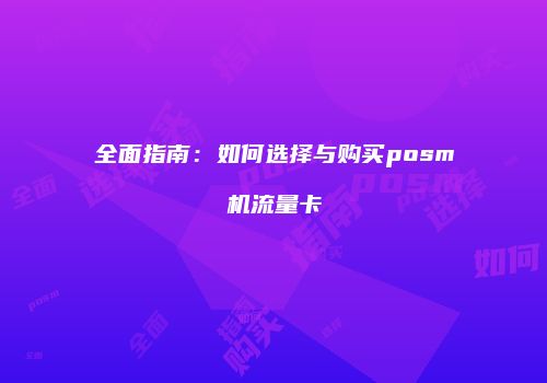 全面指南:如何选择与购买posm机流量卡