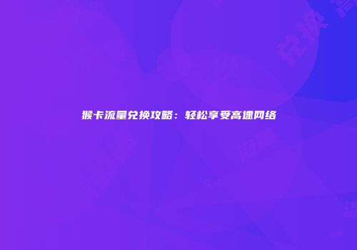 猴卡流量兑换攻略:轻松享受高速网络