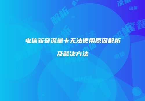 电信新奇流量卡无法使用原因解析及解决方法