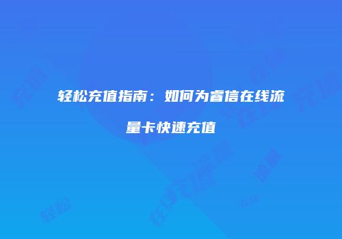 轻松充值指南:如何为睿信在线流量卡快速充值