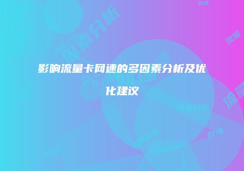 影响流量卡网速的多因素分析及优化建议