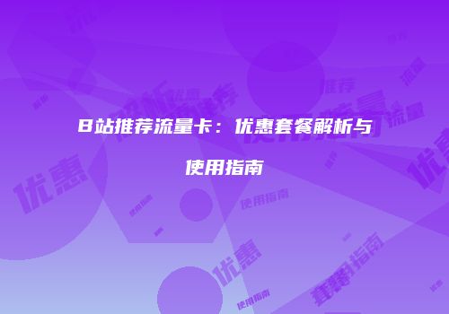 B站推荐流量卡：优惠套餐解析与使用指南