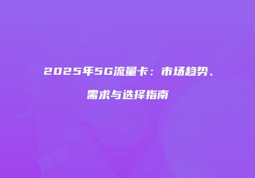 2025年5G流量卡:市场趋势、需求与选择指南