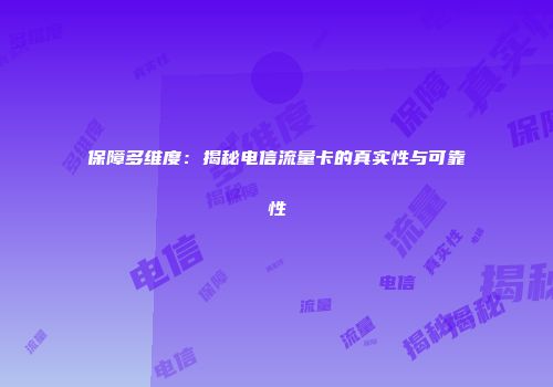 保障多维度：揭秘电信流量卡的真实性与可靠性