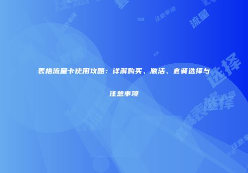 表格流量卡使用攻略:详解购买、激活、套餐选择与注意事项